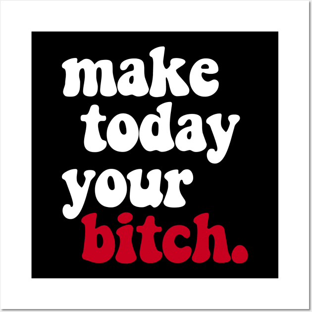 MAKE TODAY YOUR BITCH Wall Art by ROBZILLANYC